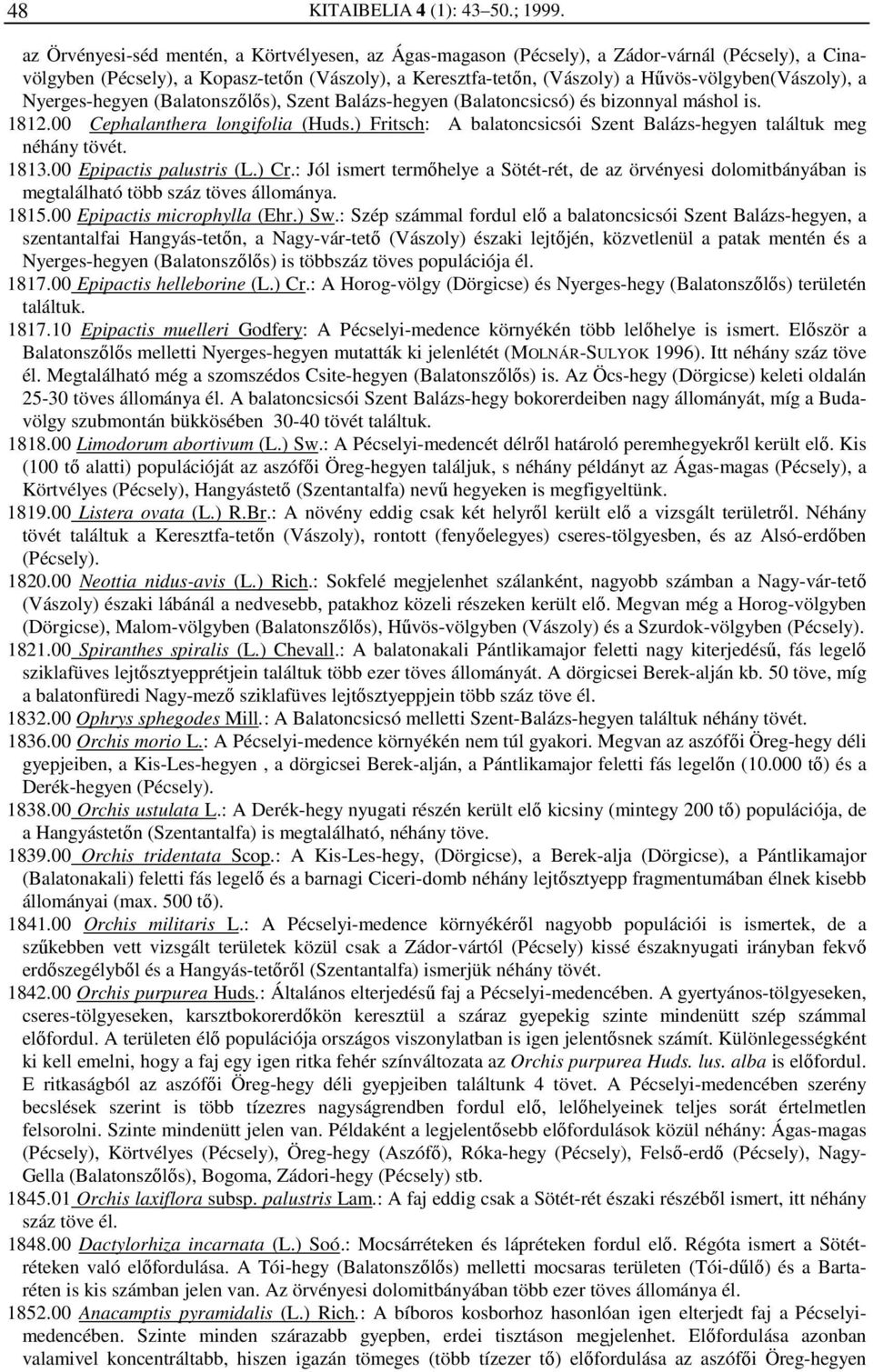 Hűvös-völgyben(Vászoly), a Nyerges-hegyen (Balatonszőlős), Szent Balázs-hegyen (Balatoncsicsó) és bizonnyal máshol is. 1812.00 Cephalanthera longifolia (Huds.