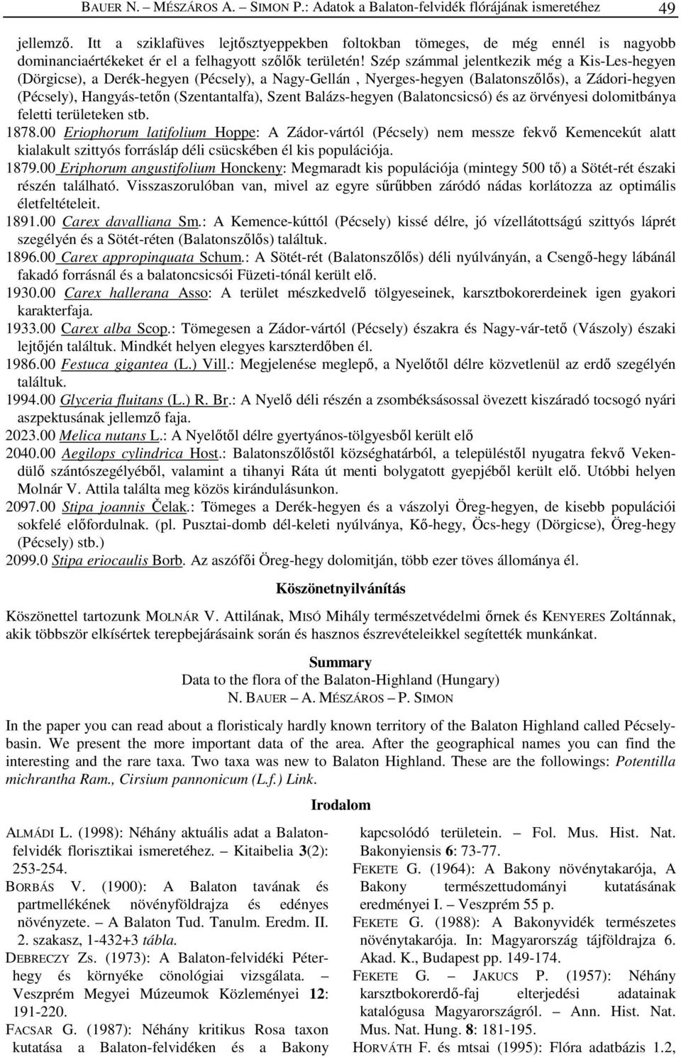 Szép számmal jelentkezik még a Kis-Les-hegyen (Dörgicse), a Derék-hegyen (Pécsely), a Nagy-Gellán, Nyerges-hegyen (Balatonszőlős), a Zádori-hegyen (Pécsely), Hangyás-tetőn (Szentantalfa), Szent