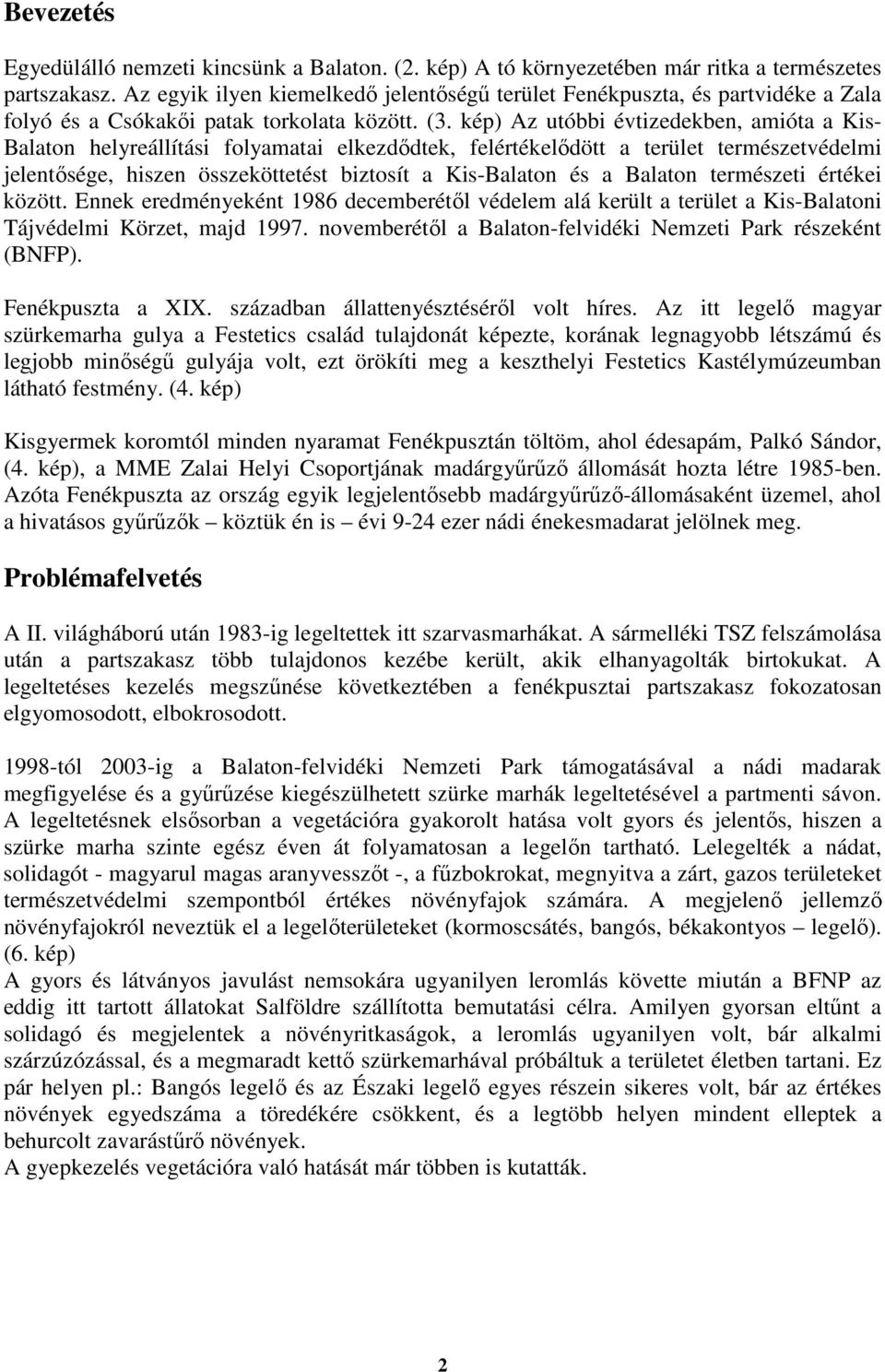 kép) Az utóbbi évtizedekben, amióta a Kis- Balaton helyreállítási folyamatai elkezdıdtek, felértékelıdött a terület természetvédelmi jelentısége, hiszen összeköttetést biztosít a Kis-Balaton és a