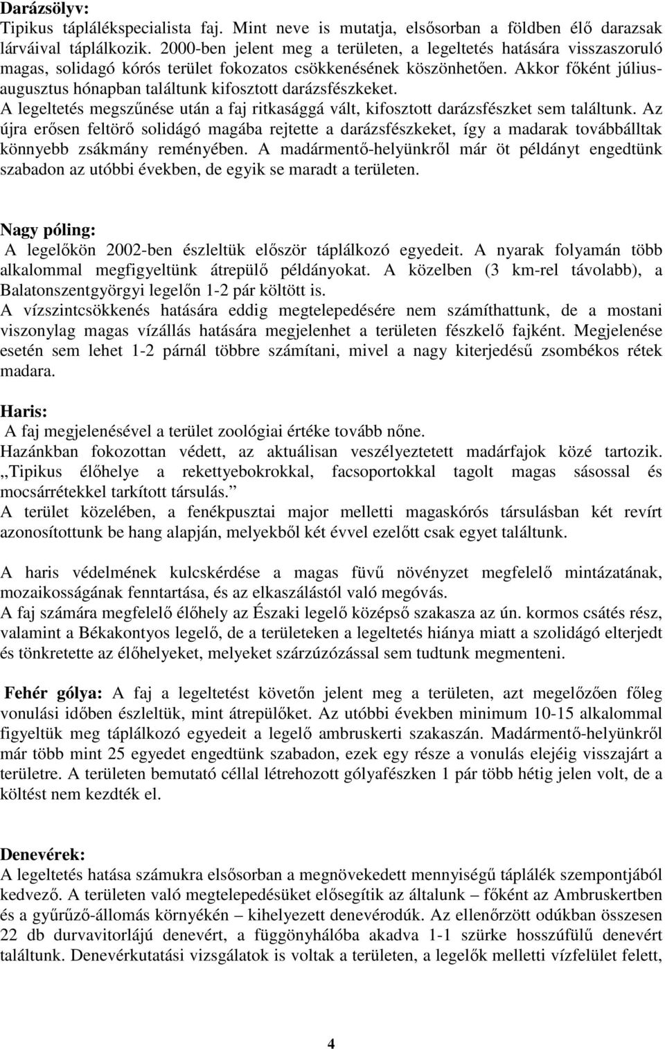 Akkor fıként júliusaugusztus hónapban találtunk kifosztott darázsfészkeket. A legeltetés megszőnése után a faj ritkasággá vált, kifosztott darázsfészket sem találtunk.