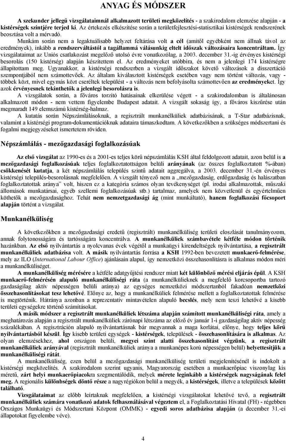 Munkám során nem a legaktuálisabb helyzet feltárása volt a cél (amitől egyébként nem állnak távol az eredmények), inkább a rendszerváltástól a tagállammá válásunkig eltelt időszak változásaira