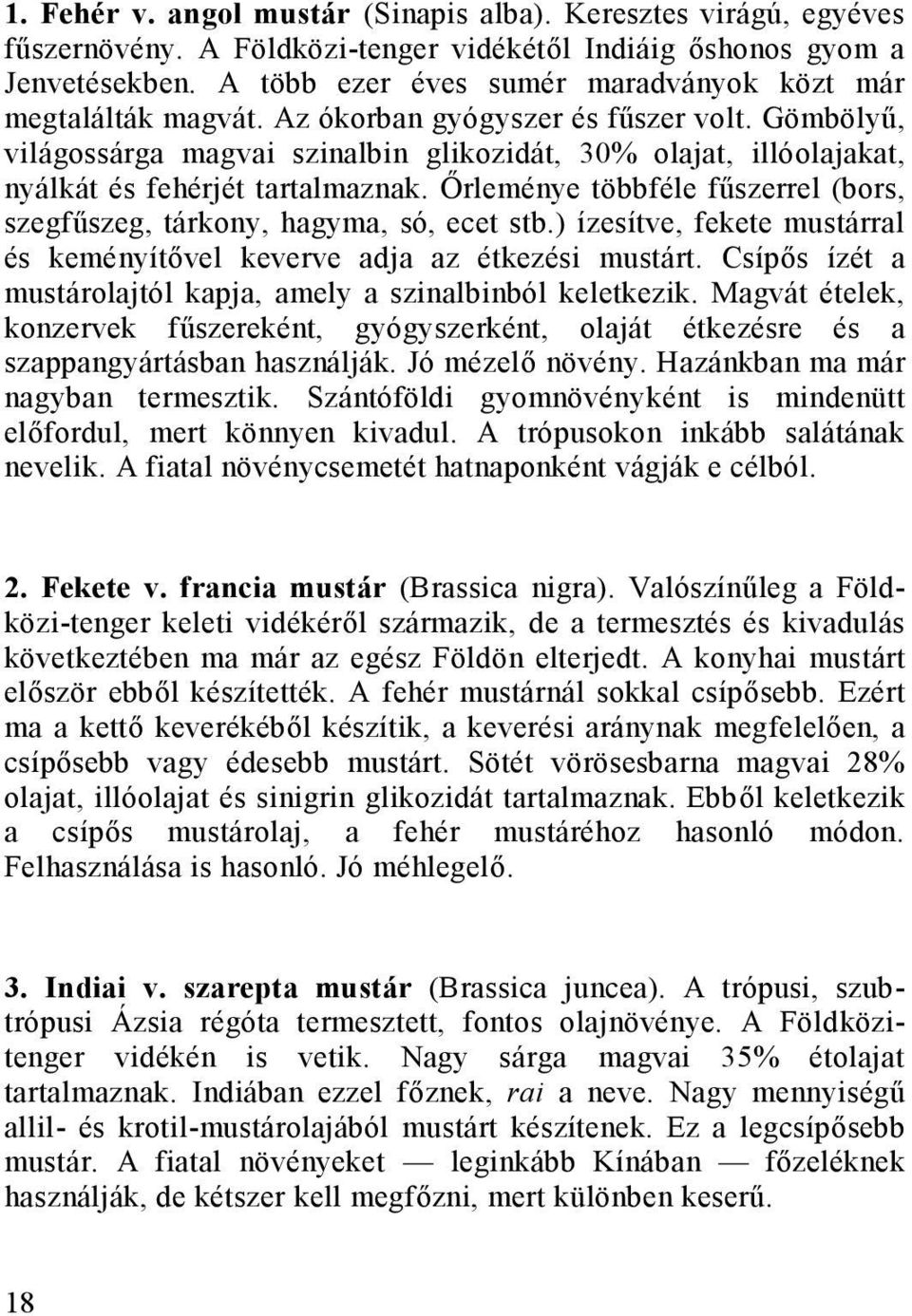 Gömbölyű, világossárga magvai szinalbin glikozidát, 30% olajat, illóolajakat, nyálkát és fehérjét tartalmaznak. Őrleménye többféle fűszerrel (bors, szegfűszeg, tárkony, hagyma, só, ecet stb.
