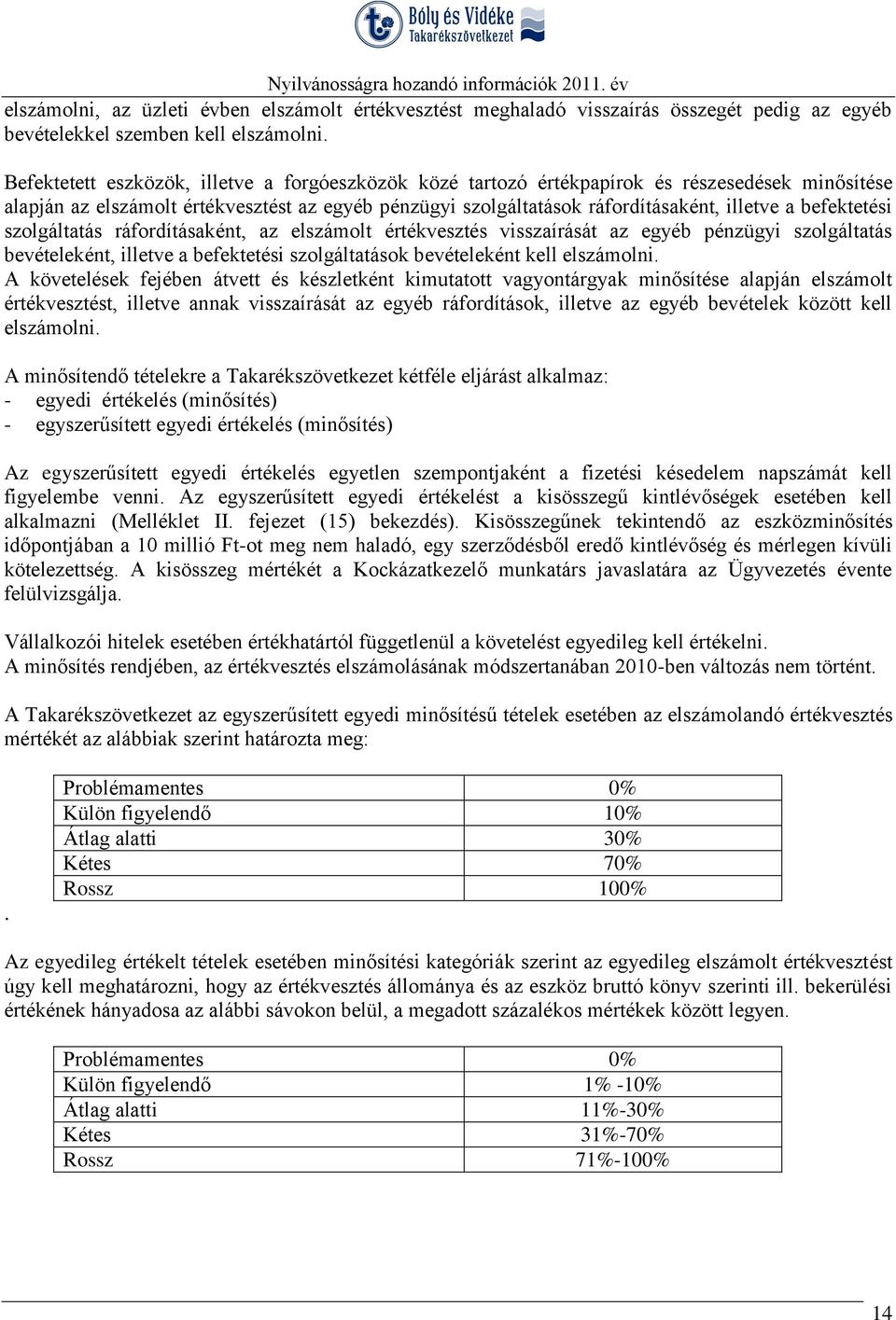 befektetési szolgáltatás ráfordításaként, az elszámolt értékvesztés visszaírását az egyéb pénzügyi szolgáltatás bevételeként, illetve a befektetési szolgáltatások bevételeként kell elszámolni.