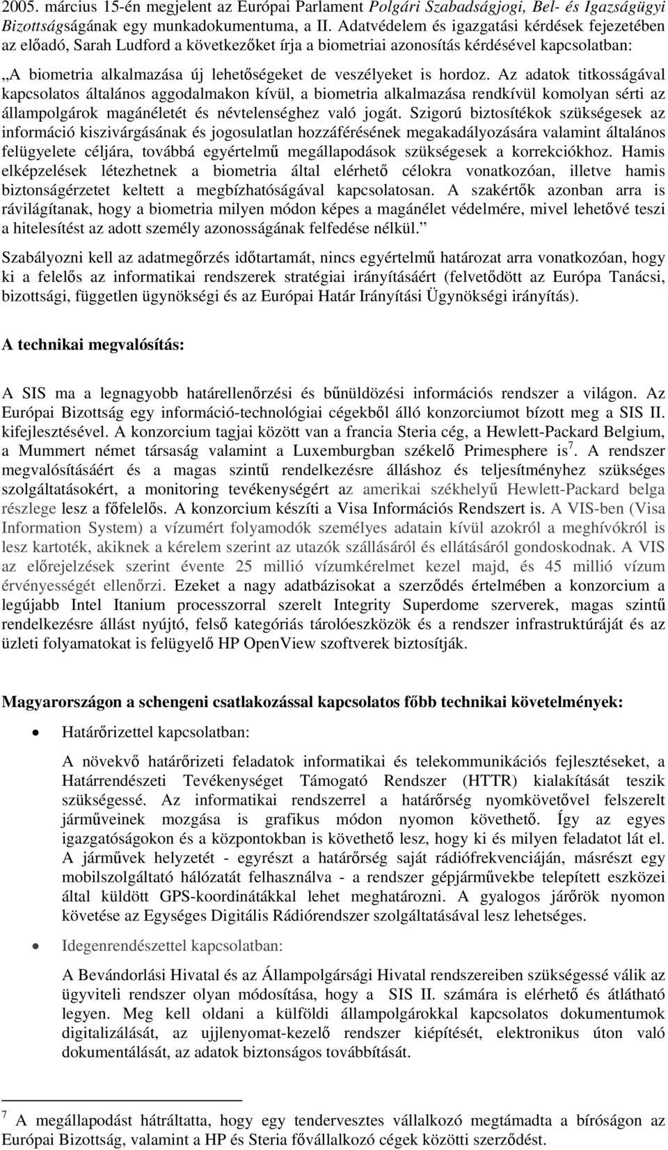 hordoz. Az adatok titkosságával kapcsolatos általános aggodalmakon kívül, a biometria alkalmazása rendkívül komolyan sérti az állampolgárok magánéletét és névtelenséghez való jogát.