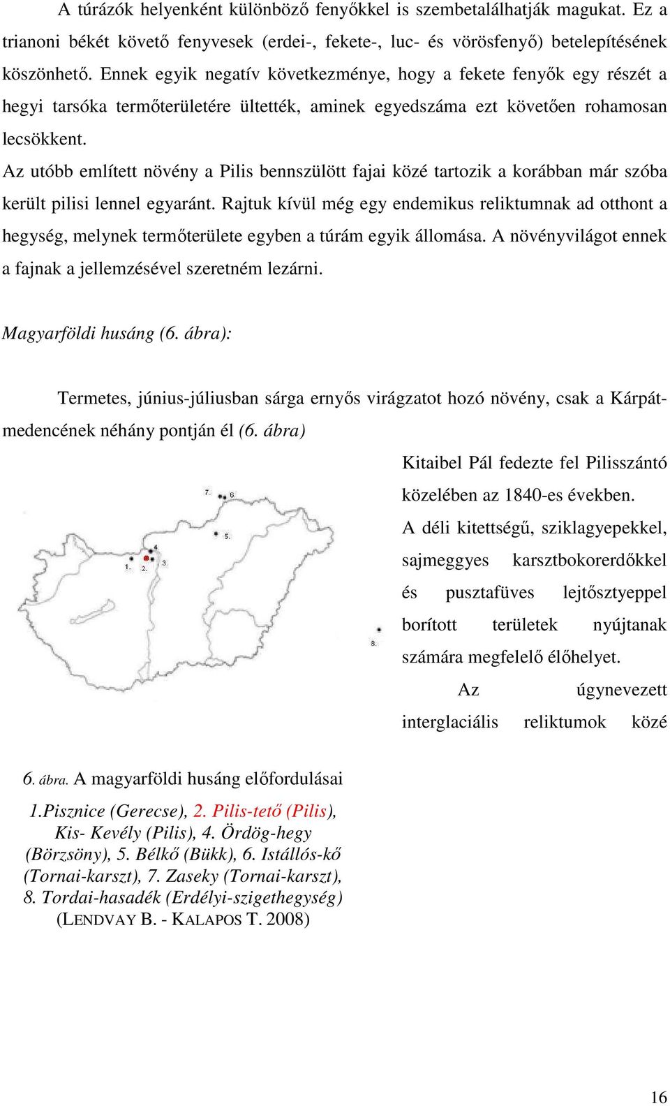 Az utóbb említett növény a Pilis bennszülött fajai közé tartozik a korábban már szóba került pilisi lennel egyaránt.