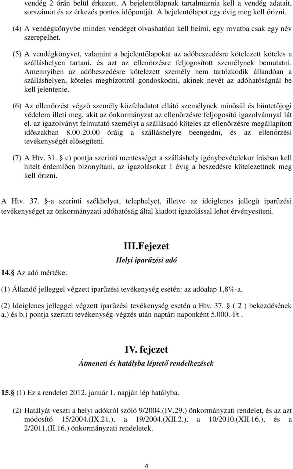 (5) A vendégkönyvet, valamint a bejelentőlapokat az adóbeszedésre kötelezett köteles a szálláshelyen tartani, és azt az ellenőrzésre feljogosított személynek bemutatni.