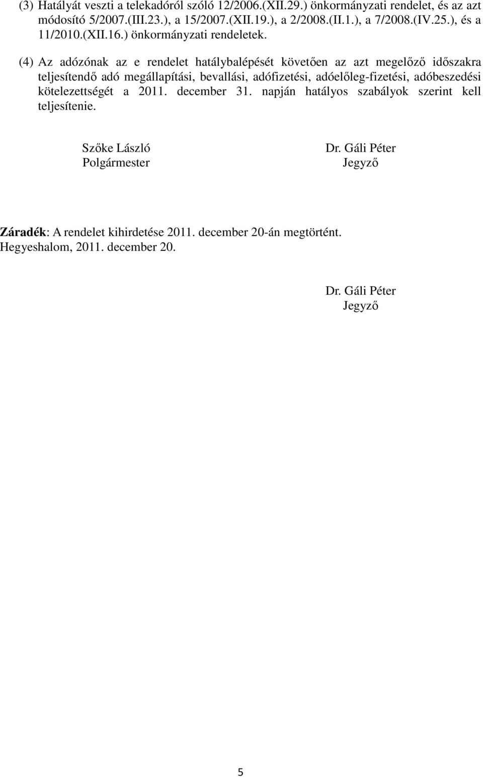 (4) Az adózónak az e rendelet hatálybalépését követően az azt megelőző időszakra teljesítendő adó megállapítási, bevallási, adófizetési, adóelőleg-fizetési,