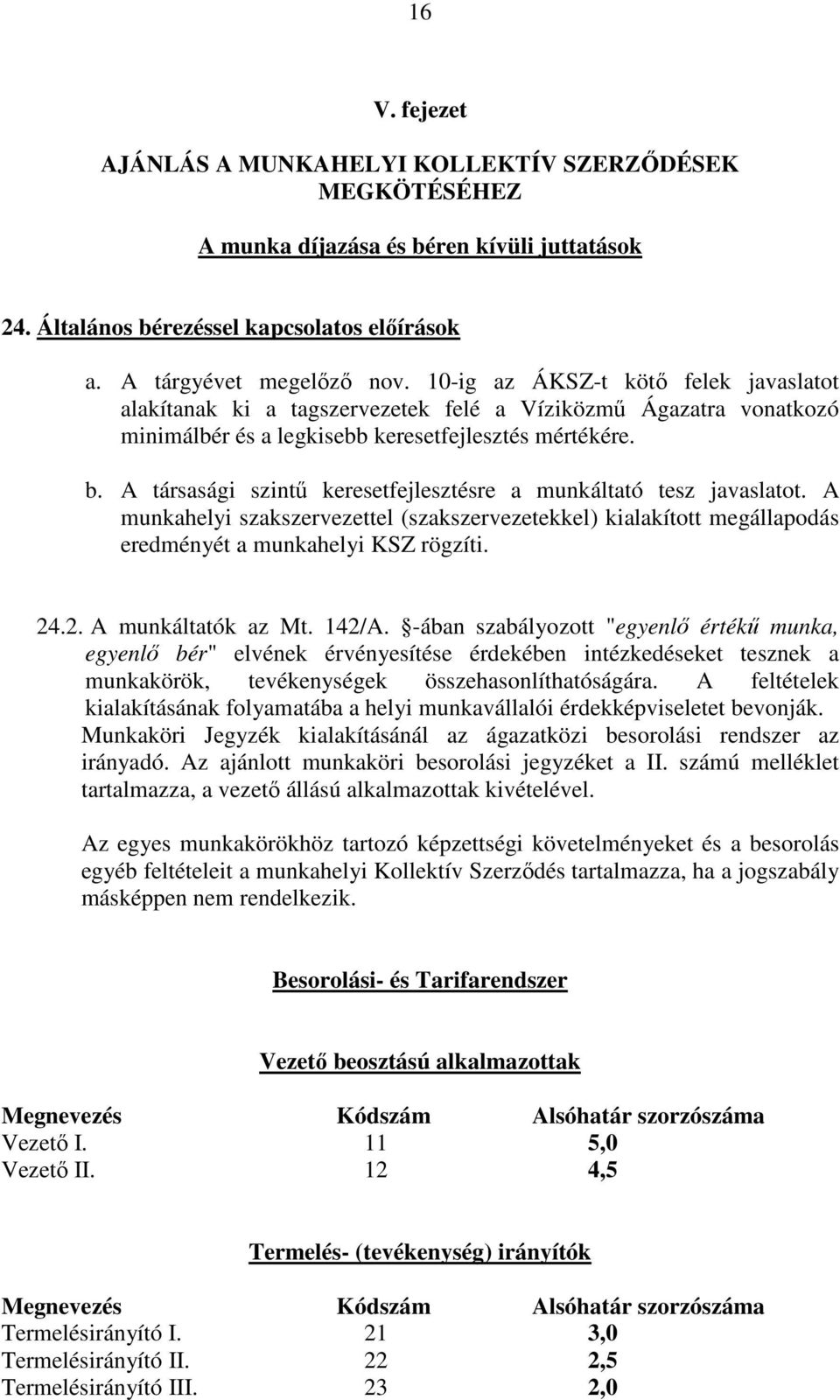 A társasági szintő keresetfejlesztésre a munkáltató tesz javaslatot. A munkahelyi szakszervezettel (szakszervezetekkel) kialakított megállapodás eredményét a munkahelyi KSZ rögzíti. 24