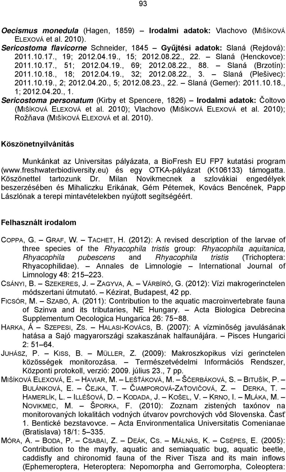 08.23., 22. Slaná (Gemer): 2011.10.18., 1; 2012.04.20., 1. Sericostoma personatum (Kirby et Spencere, 1826) Irodalmi adatok: Čoltovo (MIŠÍKOVÁ ELEXOVÁ et al. 2010); Vlachovo (MIŠÍKOVÁ ELEXOVÁ et al.