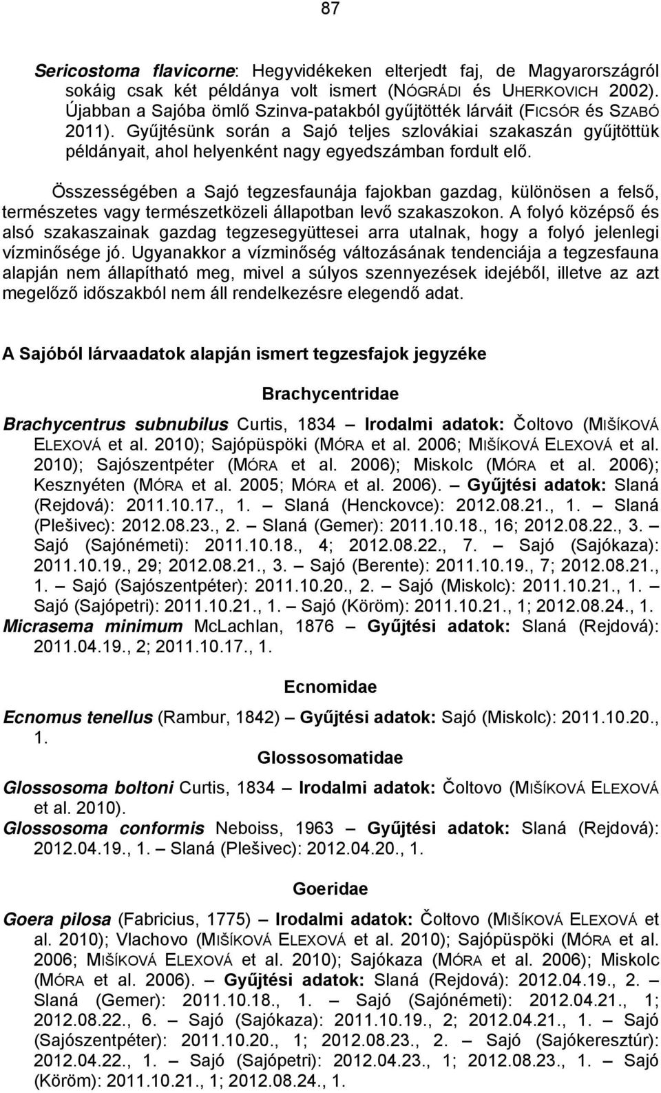 Gyűjtésünk során a Sajó teljes szlovákiai szakaszán gyűjtöttük példányait, ahol helyenként nagy egyedszámban fordult elő.