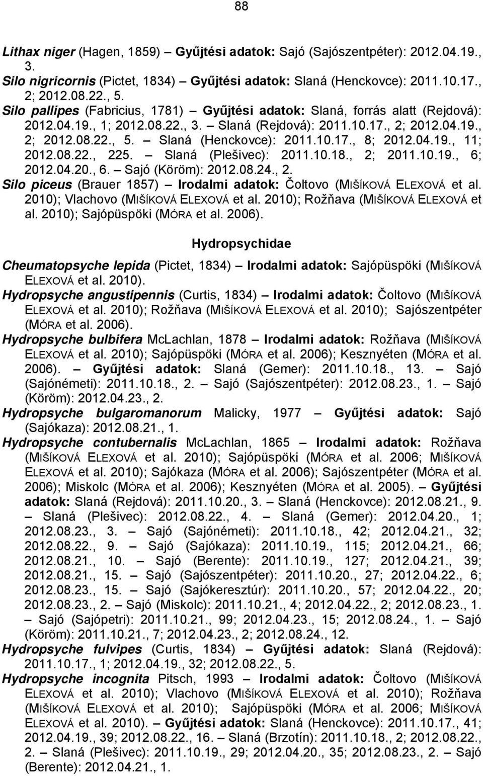 Slaná (Henckovce): 2011.10.17., 8; 2012.04.19., 11; 2012.08.22., 225. Slaná (Plešivec): 2011.10.18., 2; 2011.10.19., 6; 2012.04.20., 6. Sajó (Köröm): 2012.08.24., 2. Silo piceus (Brauer 1857) Irodalmi adatok: Čoltovo (MIŠÍKOVÁ ELEXOVÁ et al.