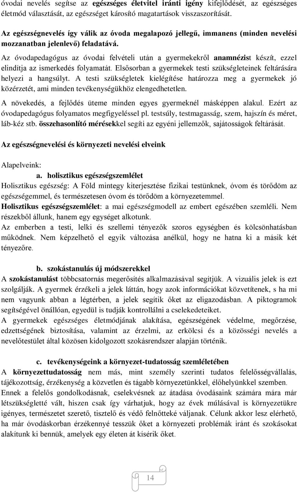 Az óvodapedagógus az óvodai felvételi után a gyermekekről anamnézist készít, ezzel elindítja az ismerkedés folyamatát. Elsősorban a gyermekek testi szükségleteinek feltárására helyezi a hangsúlyt.