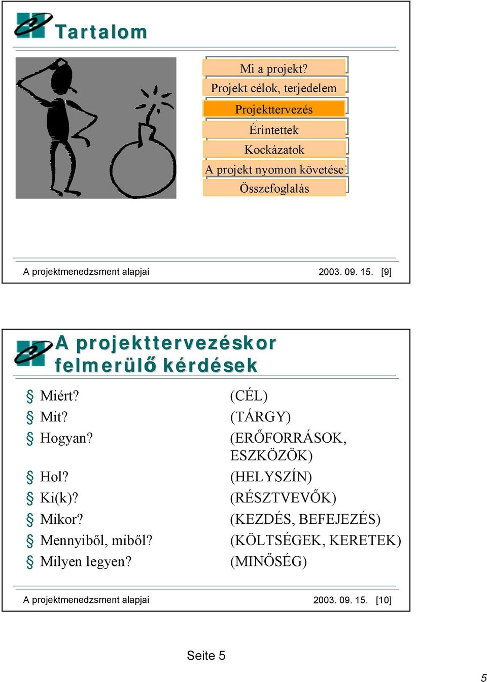 projektmenedzsment alapjai 2003. 09. 15. [9] Miért? Mit? A projekttervezéskor felmerülő kérdések Hogyan? Hol?