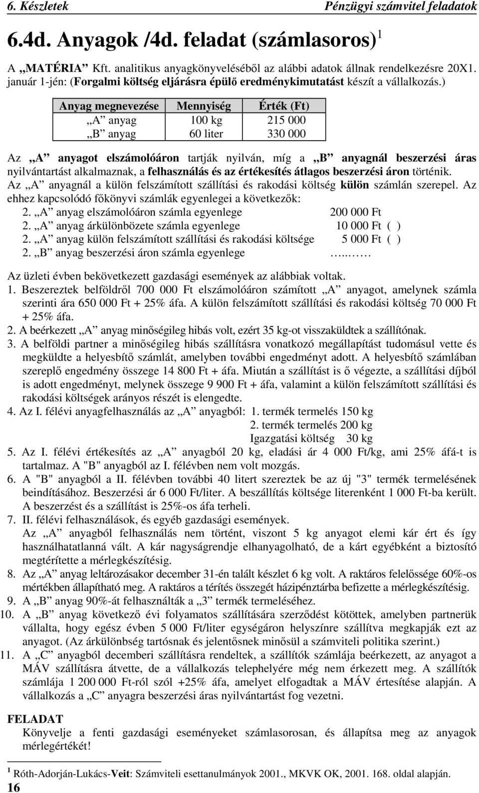 ) 16 Anyag megnevezése Mennyiség Érték (Ft) A anyag 100 kg 215 000 B anyag 60 liter 330 000 Az A anyagot elszámolóáron tartják nyilván, míg a B anyagnál beszerzési áras nyilvántartást alkalmaznak, a