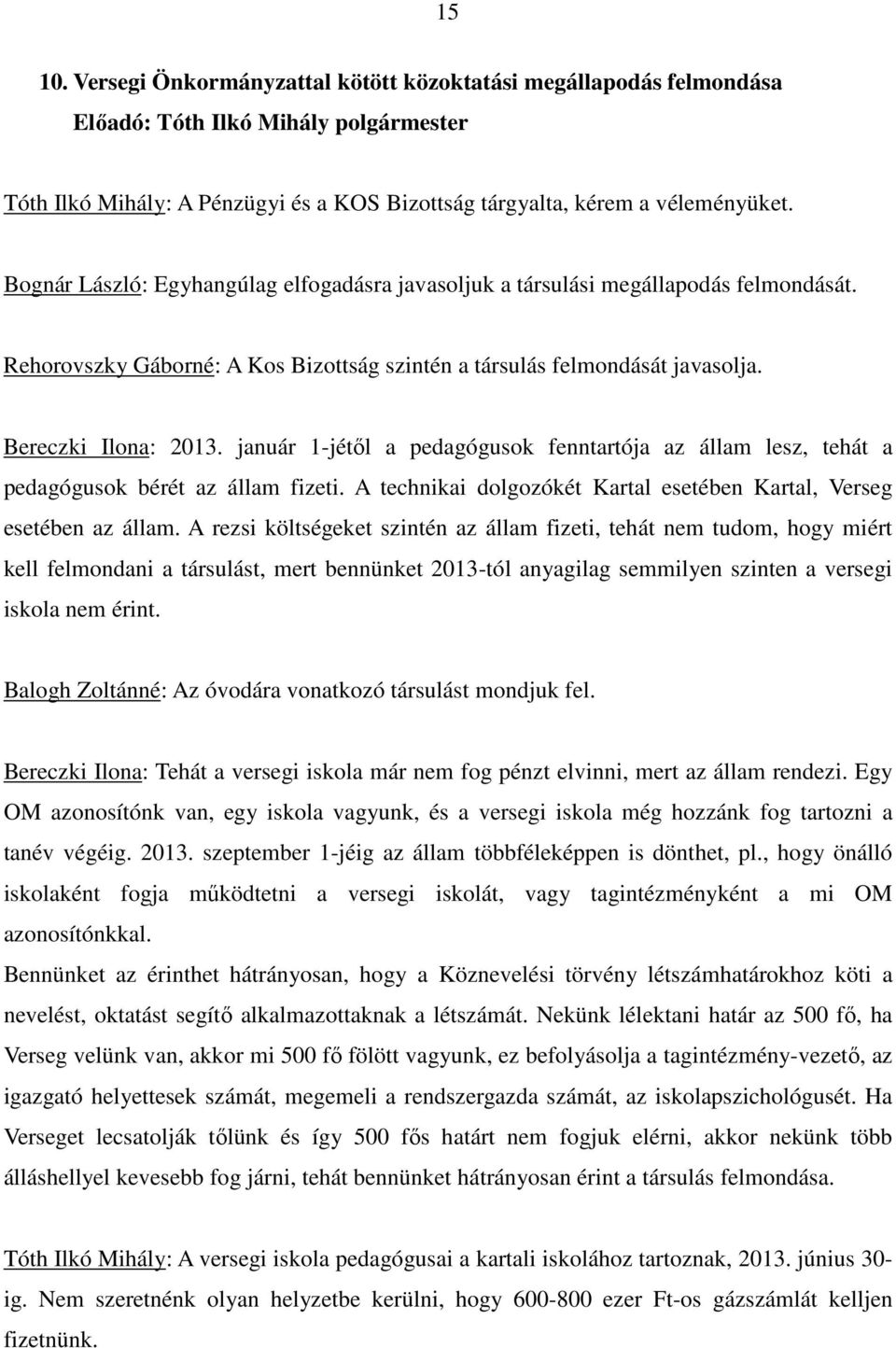 január 1-jétıl a pedagógusok fenntartója az állam lesz, tehát a pedagógusok bérét az állam fizeti. A technikai dolgozókét Kartal esetében Kartal, Verseg esetében az állam.
