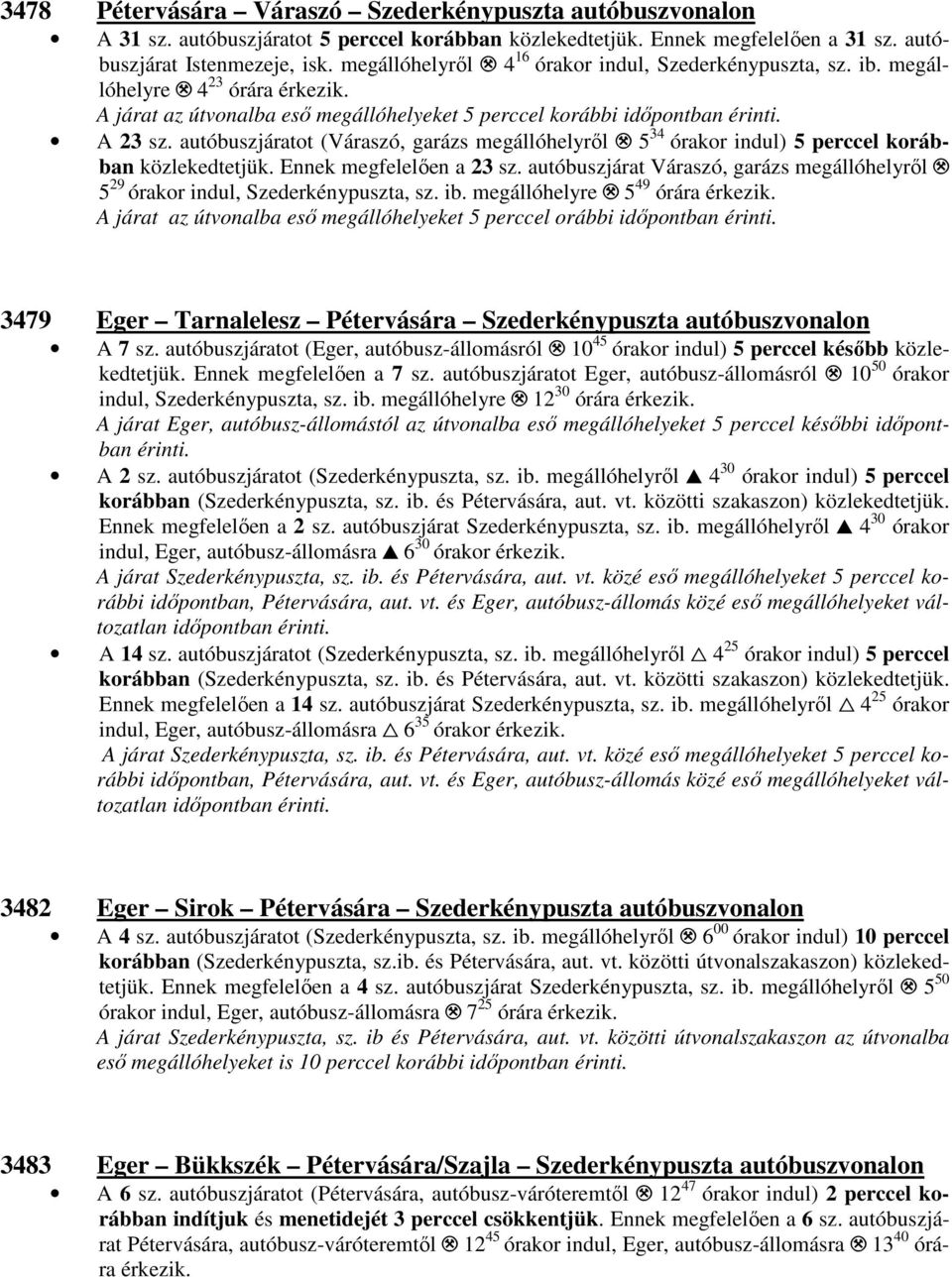 5 34 órakor indul) 5 perccel korábban közlekedtetjük. Ennek megfelelően a 23 sz. autóbuszjárat Váraszó, garázs megállóhelyről. 5 29 órakor indul, Szederkénypuszta, sz. ib. megállóhelyre.