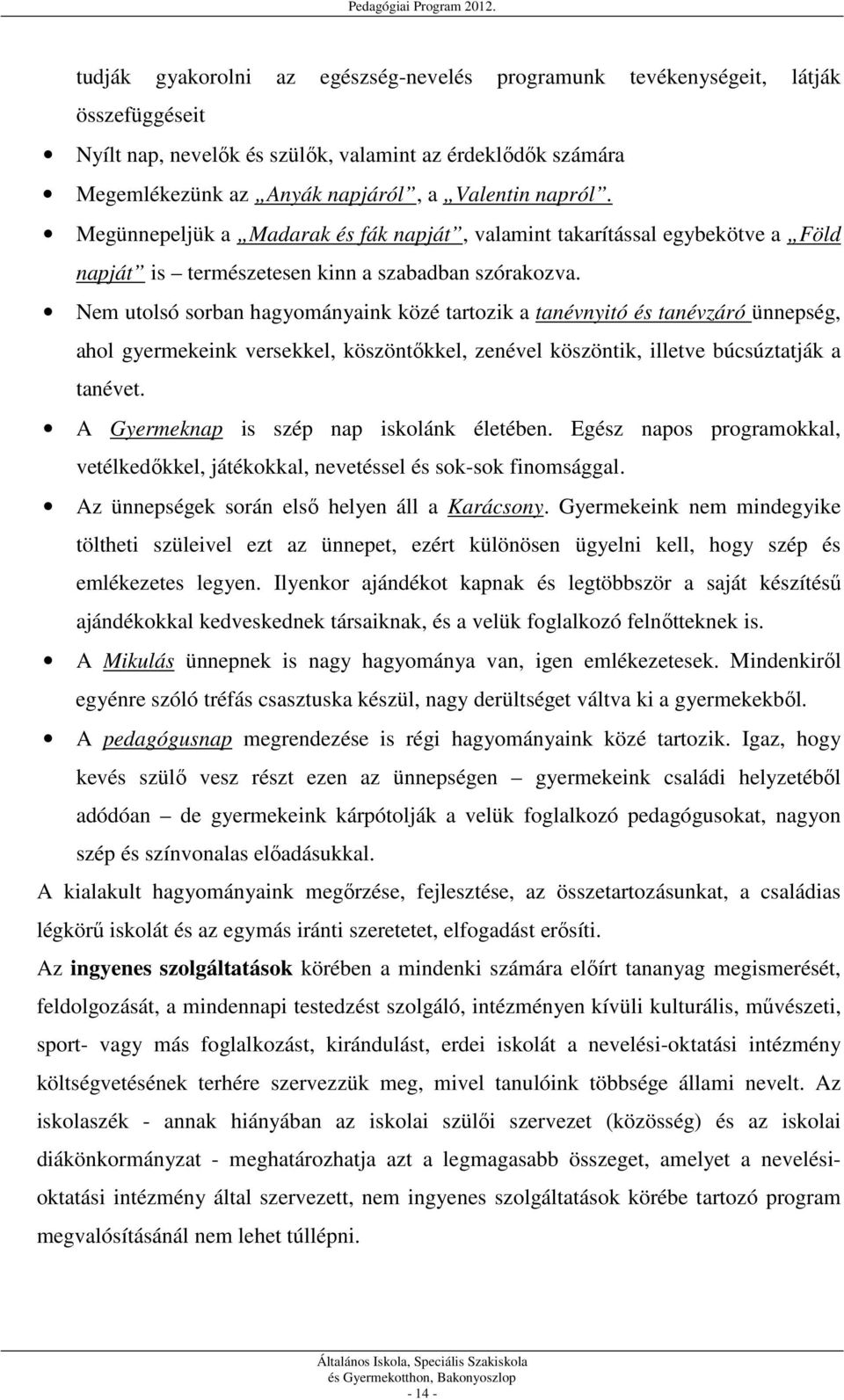 Nem utolsó sorban hagyományaink közé tartozik a tanévnyitó és tanévzáró ünnepség, ahol gyermekeink versekkel, köszöntőkkel, zenével köszöntik, illetve búcsúztatják a tanévet.