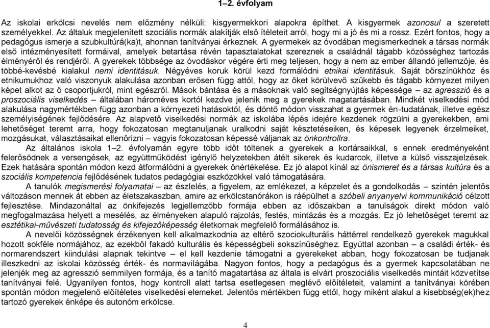 A gyermekek az óvodában megismerkednek a társas normák első intézményesített formáival, amelyek betartása révén tapasztalatokat szereznek a családnál tágabb közösséghez tartozás élményéről és