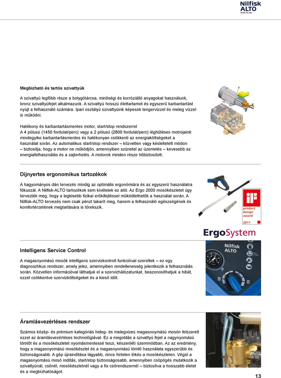 Hatékony és karbantartásmentes motor, start/stop rendszerrel A 4 pólusú (1450 fordulat/perc) vagy a 2 pólusú (2800 fordulat/perc) léghűtéses motrojaink mindegyike karbantartásmentes és hatékonyan