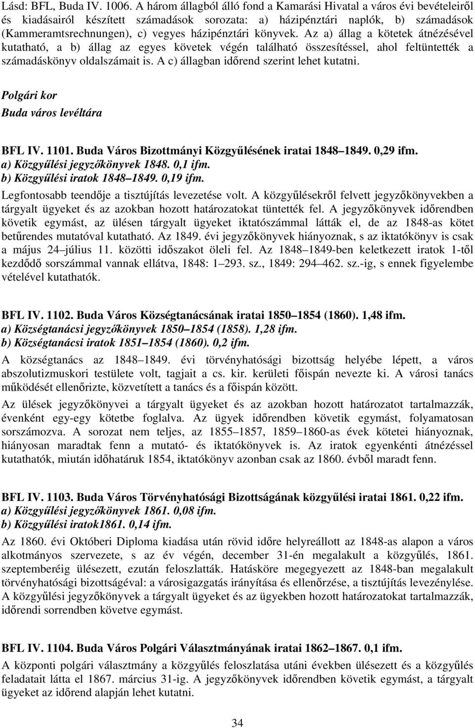 házipénztári könyvek. Az a) állag a kötetek átnézésével kutatható, a b) állag az egyes követek végén található összesítéssel, ahol feltüntették a számadáskönyv oldalszámait is.