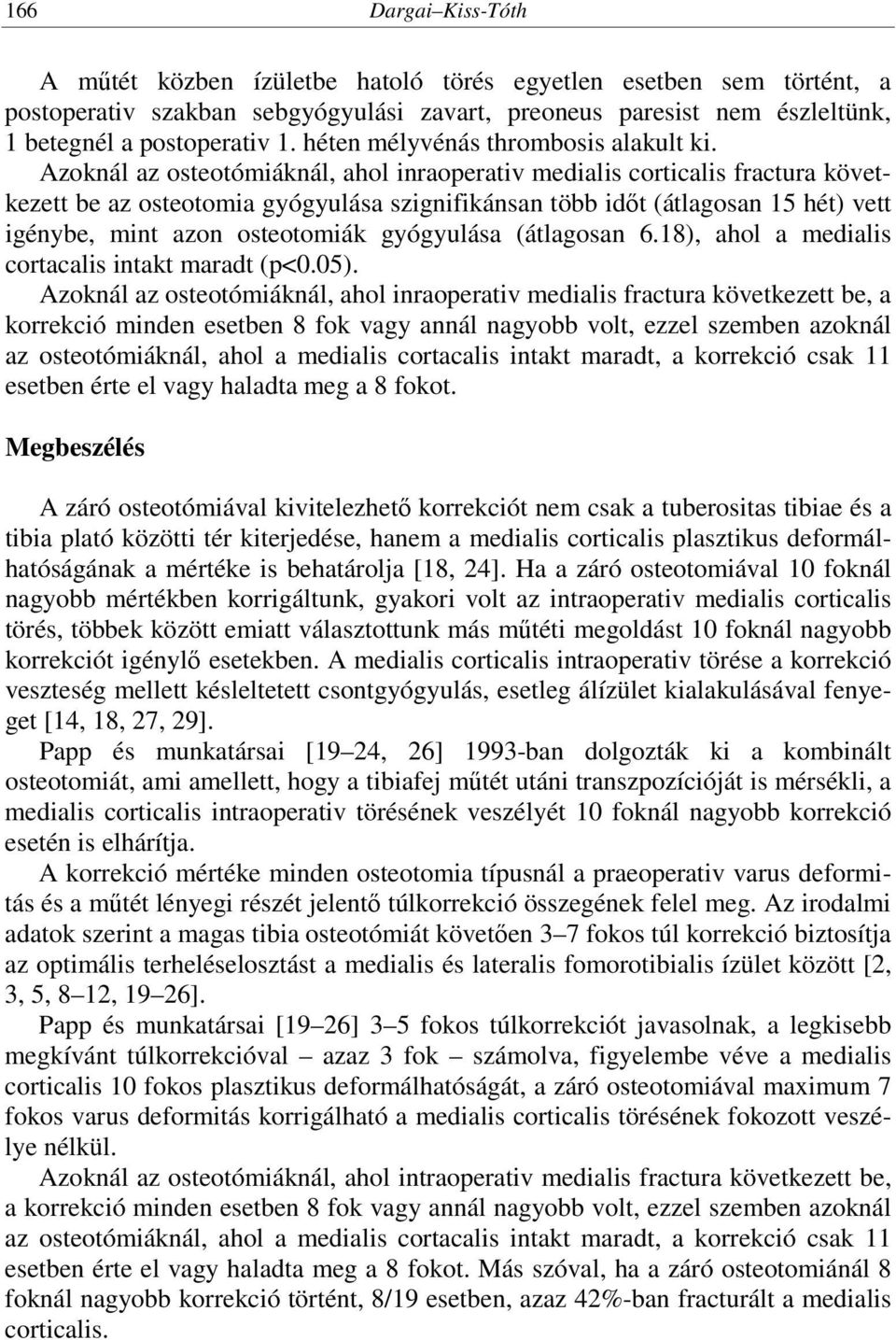 Azoknál az osteotómiáknál, ahol inraoperativ medialis corticalis fractura következett be az osteotomia gyógyulása szignifikánsan több időt (átlagosan 15 hét) vett igénybe, mint azon osteotomiák