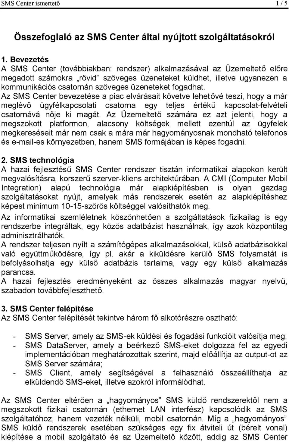 fogadhat. Az SMS Center bevezetése a piac elvárásait követve lehetővé teszi, hogy a már meglévő ügyfélkapcsolati csatorna egy teljes értékű kapcsolat-felvételi csatornává nője ki magát.