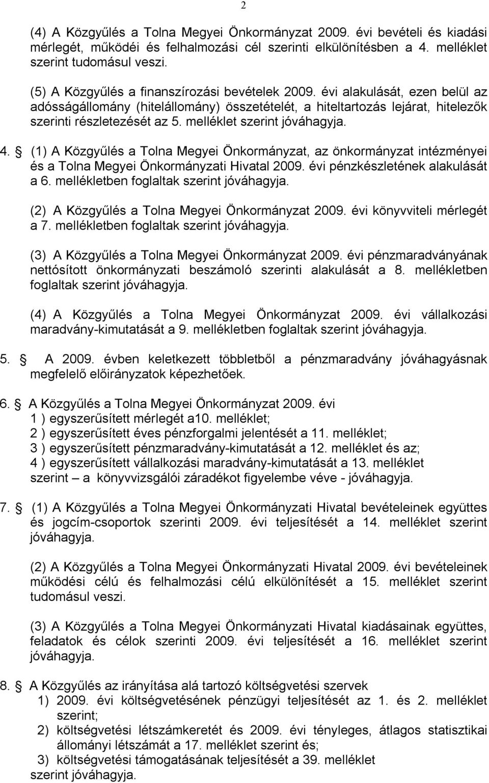 melléklet szerint jóváhagyja. 4. (1) A Közgyűlés a Tolna Megyei Önkormányzat, az önkormányzat intézményei és a Tolna Megyei Önkormányzati Hivatal 2009. évi pénzkészletének alakulását a 6.