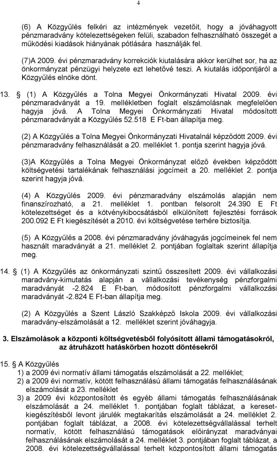 (1) A Közgyűlés a Tolna Megyei Önkormányzati Hivatal 2009. évi pénzmaradványát a 19. mellékletben foglalt elszámolásnak megfelelően hagyja jóvá.