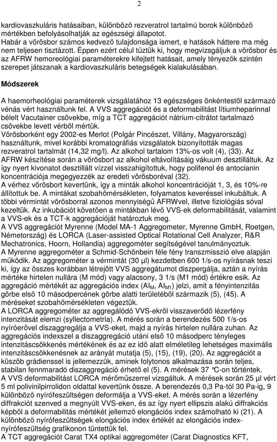 Éppen ezért célul tőztük ki, hogy megvizsgáljuk a vörösbor és az AFRW hemoreológiai paraméterekre kifejtett hatásait, amely tényezık szintén szerepet játszanak a kardiovaszkuláris betegségek