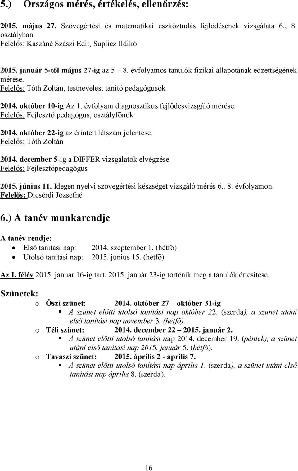 évfolyam diagnosztikus fejlődésvizsgáló mérése. Felelős: Fejlesztő pedagógus, osztályfőnök 2014. október 22-ig az érintett létszám jelentése. Felelős: Tóth Zoltán 2014.