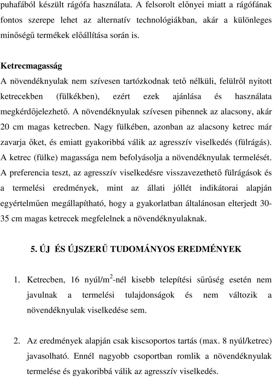 A növendéknyulak szívesen pihennek az alacsony, akár 20 cm magas ketrecben. Nagy fülkében, azonban az alacsony ketrec már zavarja ıket, és emiatt gyakoribbá válik az agresszív viselkedés (fülrágás).