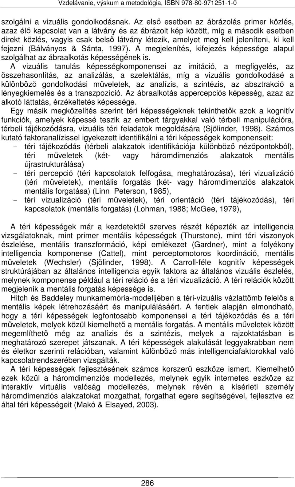 jeleníteni, ki kell fejezni (Bálványos & Sánta, 1997). A megjelenítés, kifejezés képessége alapul szolgálhat az ábraalkotás képességének is.