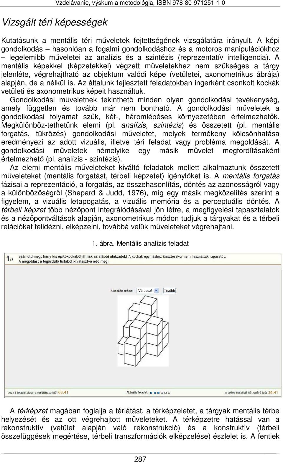 A mentális képekkel (képzetekkel) végzett műveletekhez nem szükséges a tárgy jelenléte, végrehajtható az objektum valódi képe (vetületei, axonometrikus ábrája) alapján, de a nélkül is.