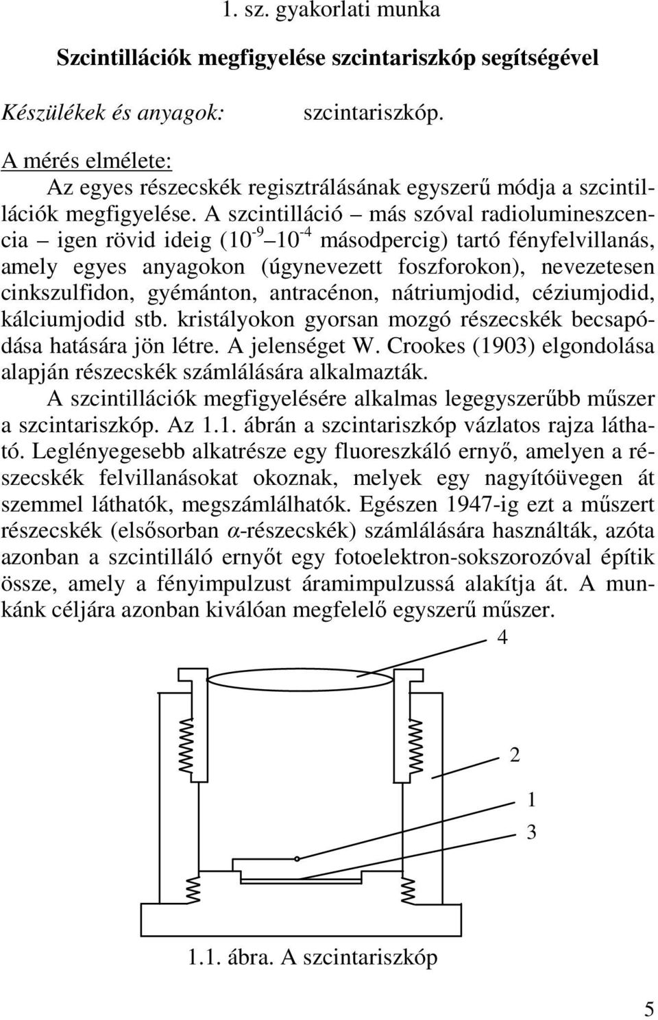 A szcintilláció más szóval radiolumineszcencia igen rövid ideig (10-9 10-4 másodpercig) tartó fényfelvillanás, amely egyes anyagokon (úgynevezett foszforokon), nevezetesen cinkszulfidon, gyémánton,