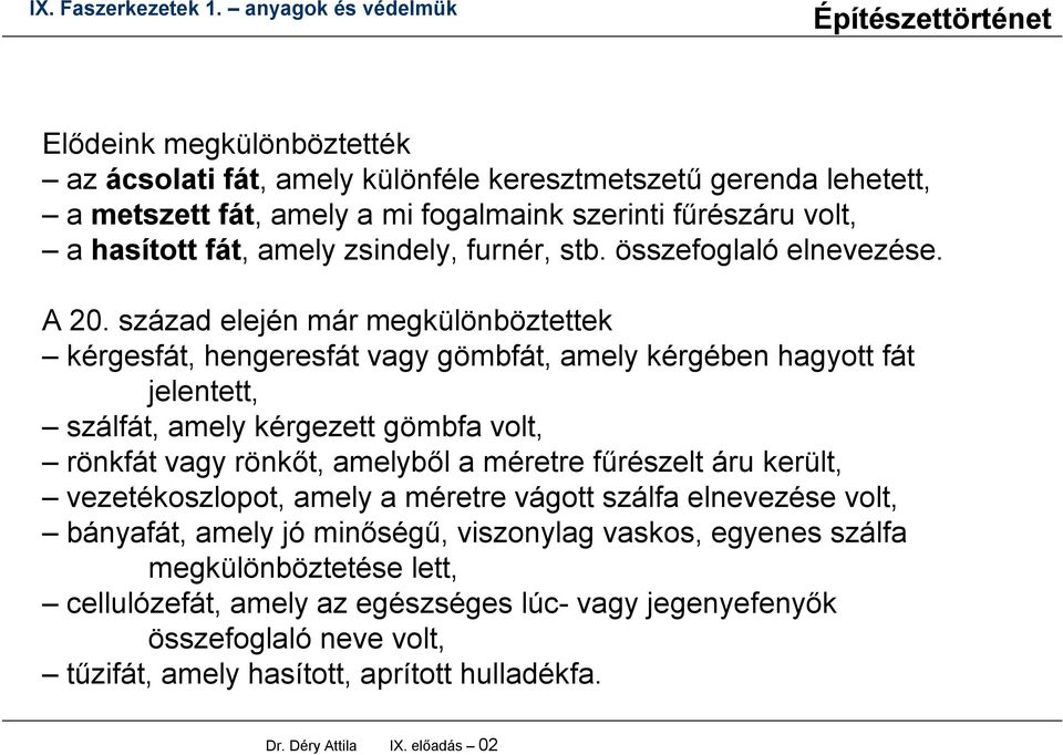 század elején már megkülönböztettek kérgesfát, hengeresfát vagy gömbfát, amely kérgében hagyott fát jelentett, szálfát, amely kérgezett gömbfa volt, rönkfát vagy rönkőt, amelyből a méretre