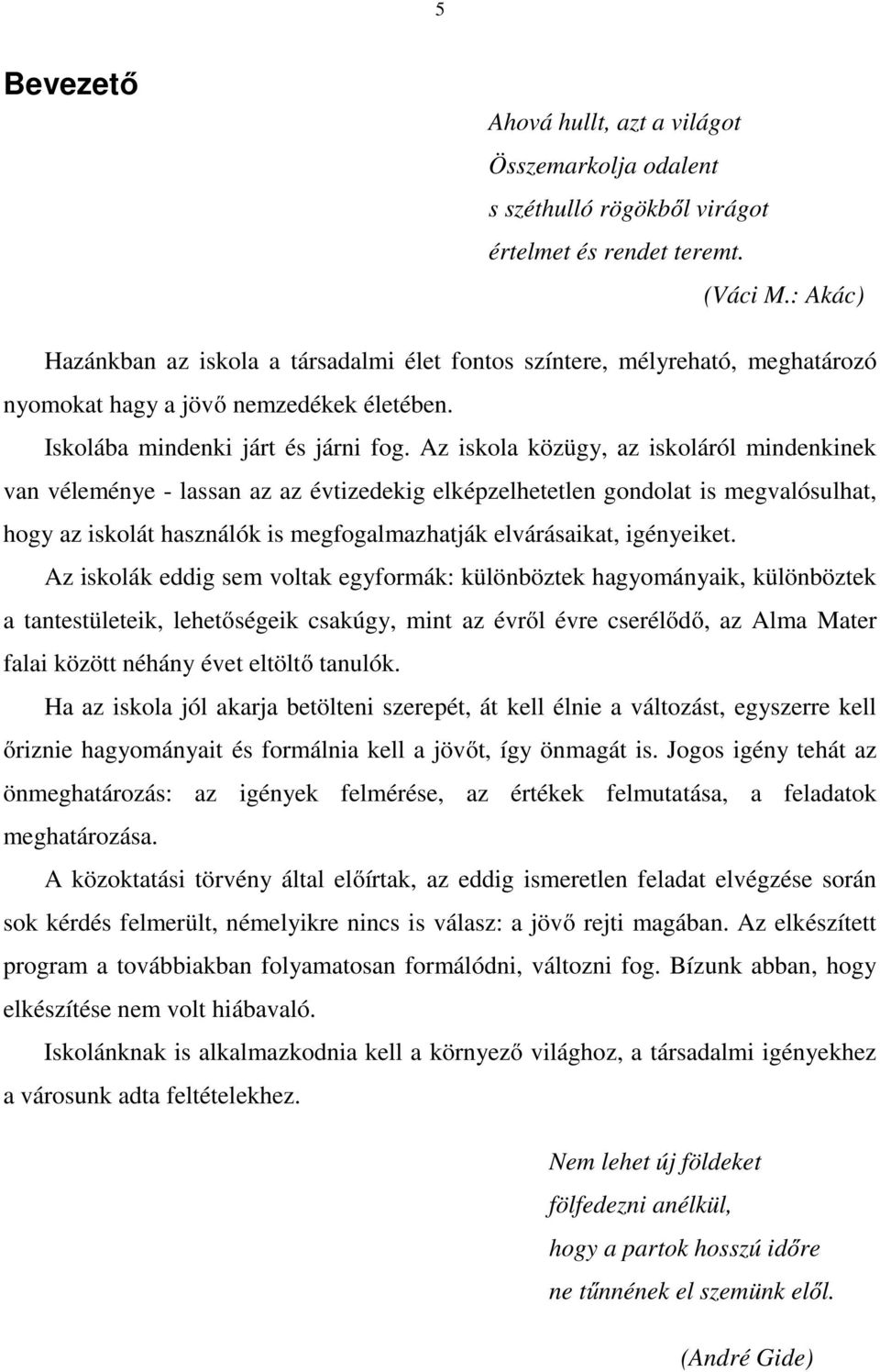 Az iskola közügy, az iskoláról mindenkinek van véleménye - lassan az az évtizedekig elképzelhetetlen gondolat is megvalósulhat, hogy az iskolát használók is megfogalmazhatják elvárásaikat, igényeiket.