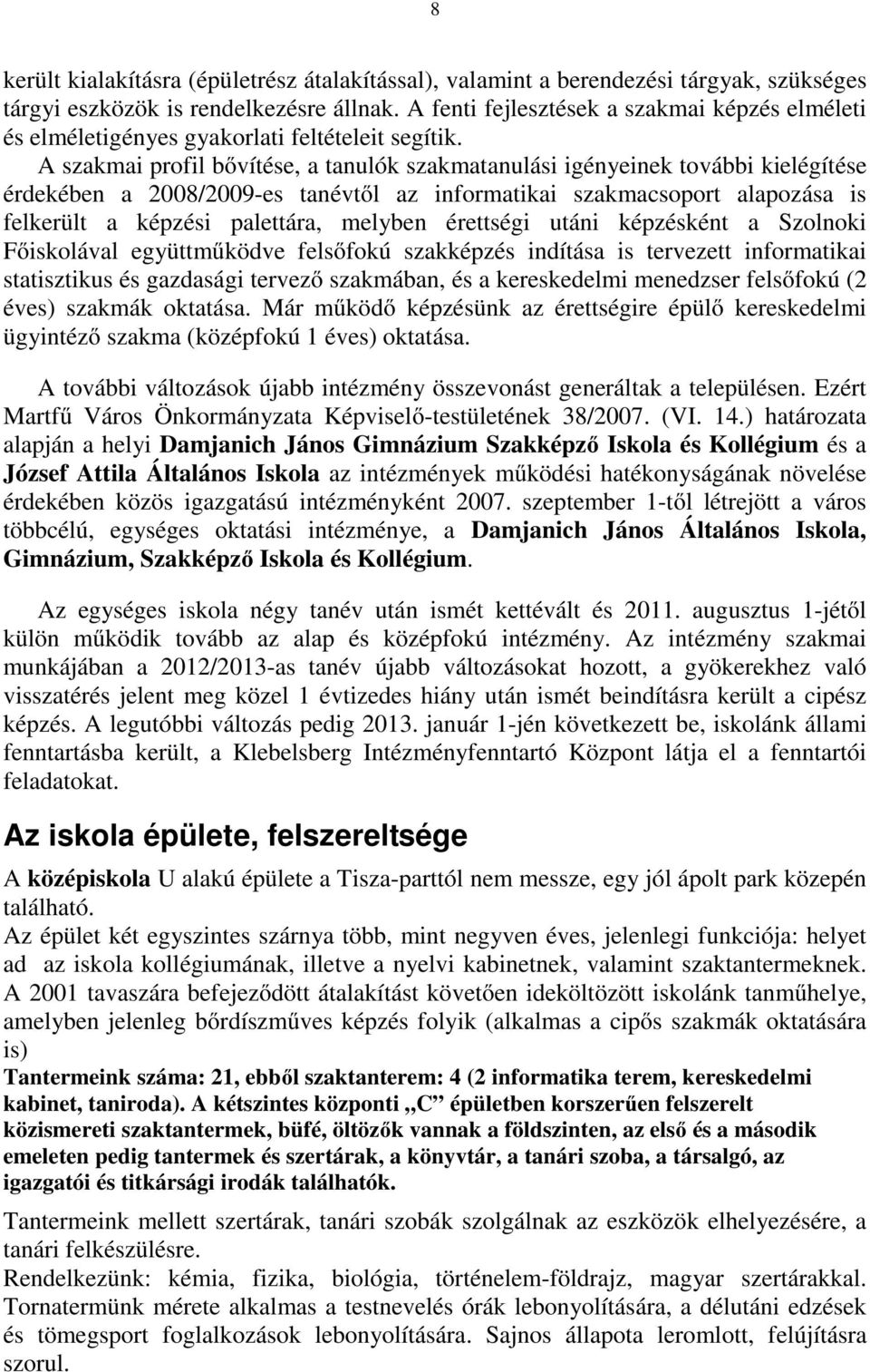 A szakmai profil bővítése, a tanulók szakmatanulási igényeinek további kielégítése érdekében a 2008/2009-es tanévtől az informatikai szakmacsoport alapozása is felkerült a képzési palettára, melyben