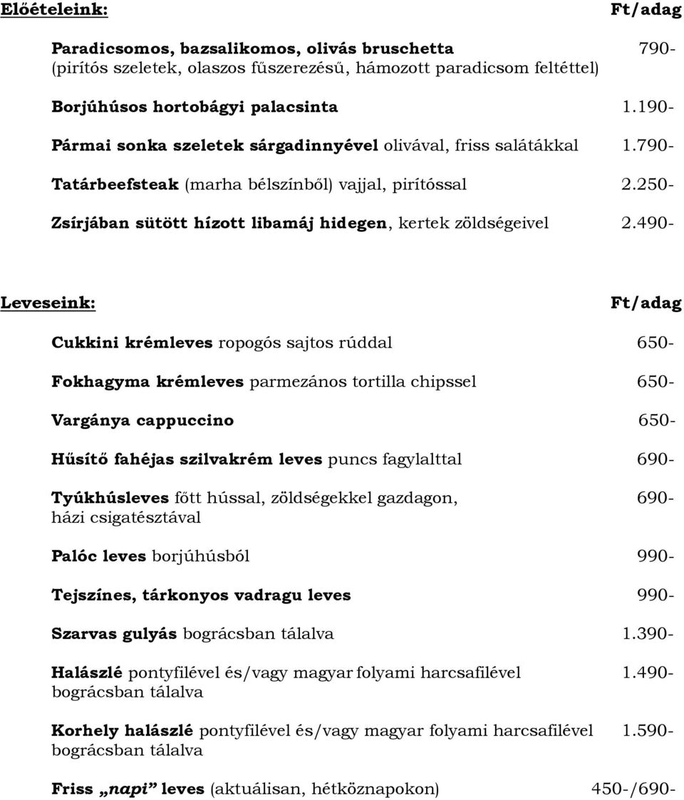 490- Leveseink: Cukkini krémleves ropogós sajtos rúddal 650- Fokhagyma krémleves parmezános tortilla chipssel 650- Vargánya cappuccino 650- Hősítı fahéjas szilvakrém leves puncs fagylalttal 690-