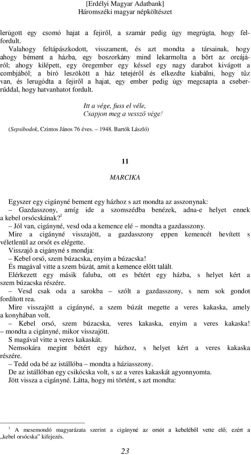 darabot kivágott a combjából; a bíró leszökött a ház tetejéről és elkezdte kiabálni, hogy tűz van, és lerugódta a fejiről a hajat, egy ember pedig úgy megcsapta a cseberrúddal, hogy hatvanhatot