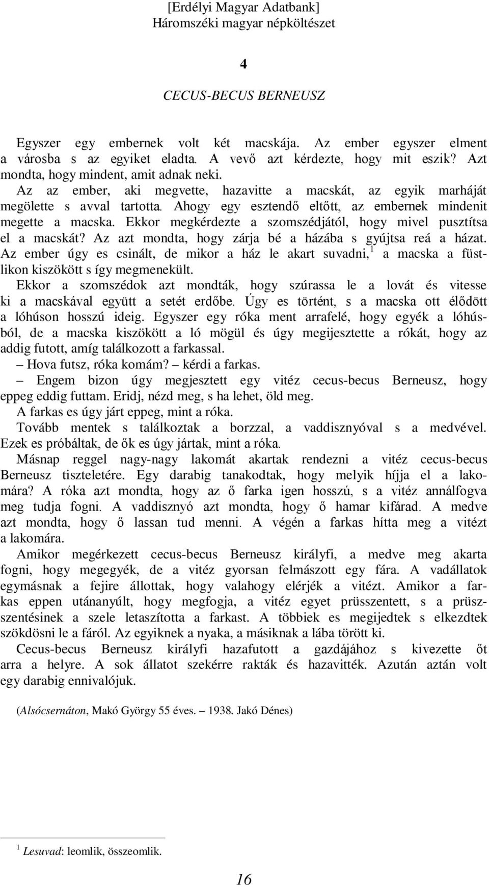 Ekkor megkérdezte a szomszédjától, hogy mivel pusztítsa el a macskát? Az azt mondta, hogy zárja bé a házába s gyújtsa reá a házat.