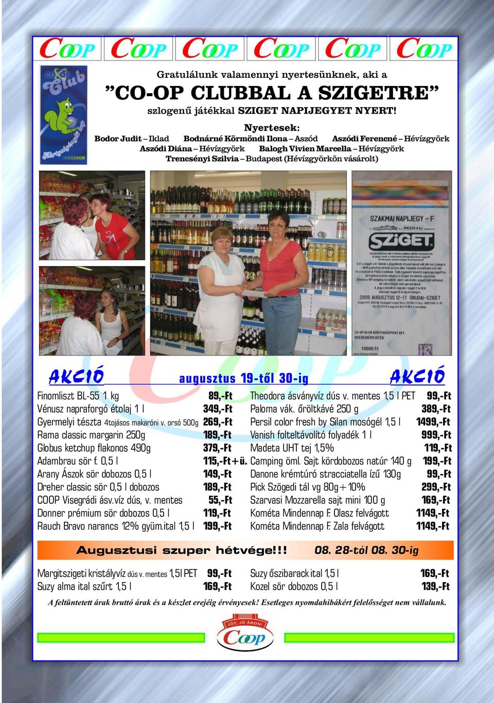 AKCIÓ augusztus 19-tõl 30-ig AKCIÓ Finomliszt BL-55 1 kg 89,-Ft Theodora ásványvíz dús v. mentes 1,5 l PET 99,-Ft Vénusz napraforgó étolaj 1 l 349,-Ft Paloma vák.