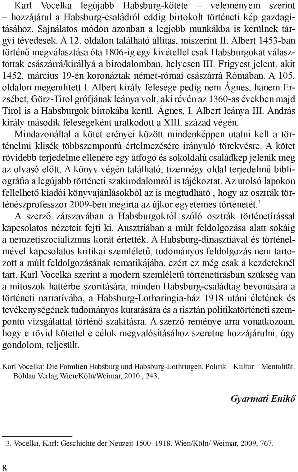 Albert 1453-ban történő megválasztása óta 1806-ig egy kivétellel csak Habsburgokat választottak császárrá/királlyá a birodalomban, helyesen III. Frigyest jelent, akit 1452.