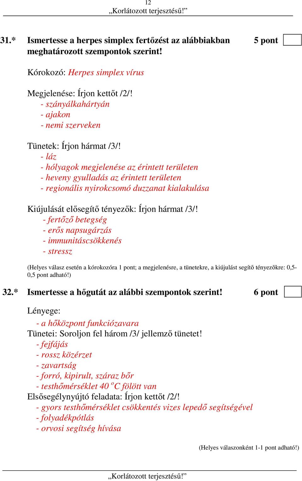 - láz - hólyagok megjelenése az érintett területen - heveny gyulladás az érintett területen - regionális nyirokcsomó duzzanat kialakulása Kiújulását elősegítő tényezők: Írjon hármat /3/!