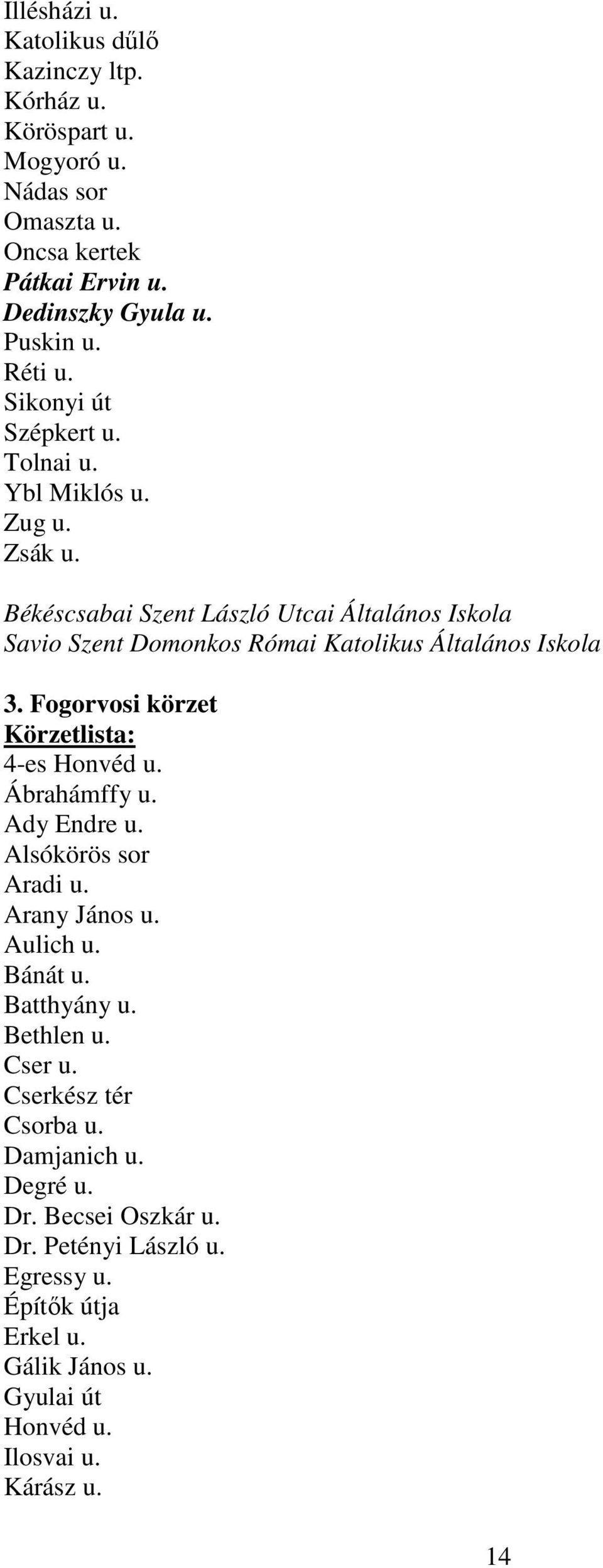 Fogorvosi körzet Körzetlista: 4-es Honvéd u. Ábrahámffy u. Ady Endre u. Alsókörös sor Aradi u. Arany János u. Aulich u. Bánát u. Batthyány u. Bethlen u. Cser u.