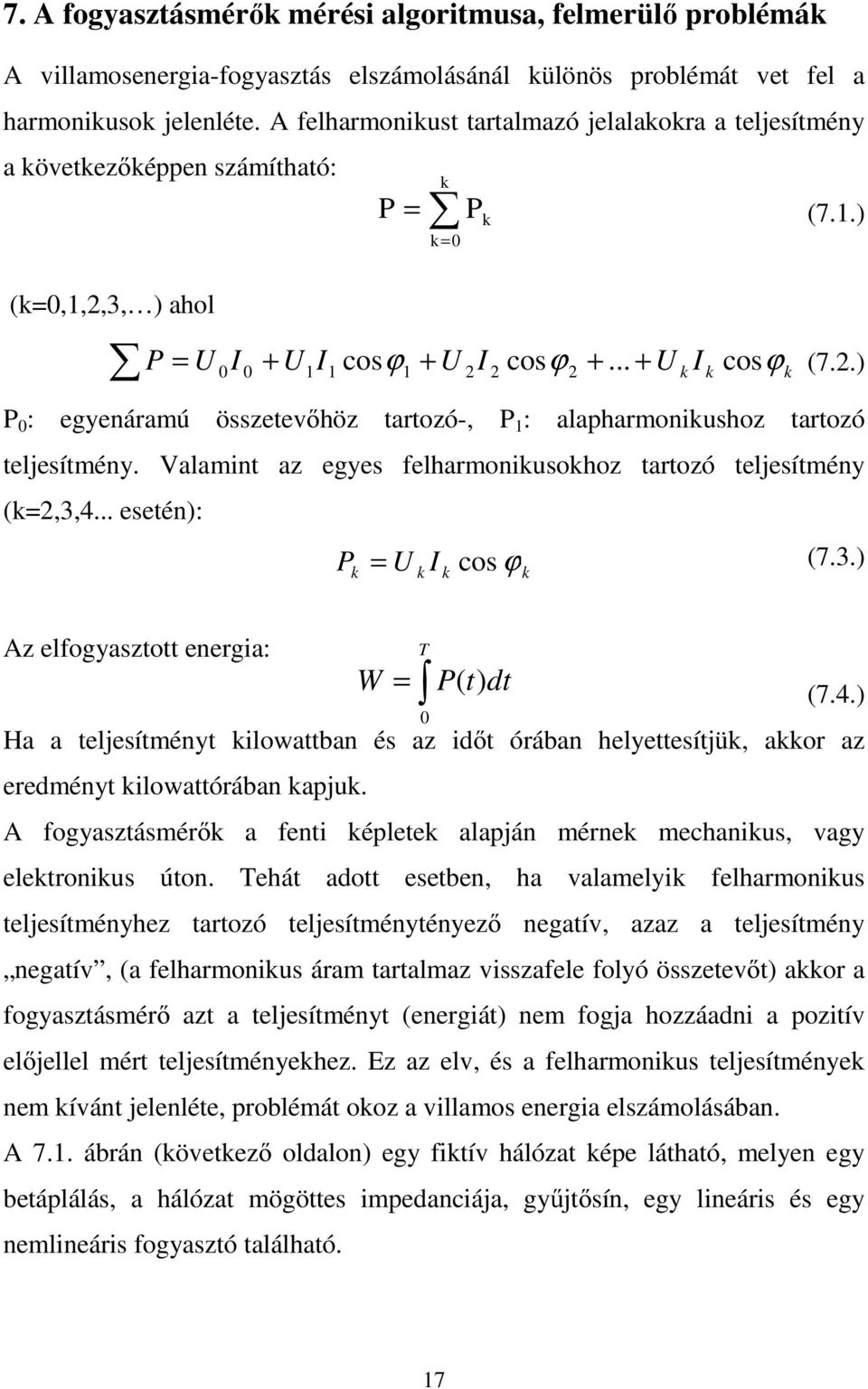 Valamint az egyes felharmonikusokhoz tartozó teljesítmény (k=2,3,4... esetén): P k = U k I k cos ϕ k (7.3.) Az elfogyasztott energia: W = T 0 P( t) dt (7.4.) Ha a teljesítményt kilowattban és az időt órában helyettesítjük, akkor az eredményt kilowattórában kapjuk.