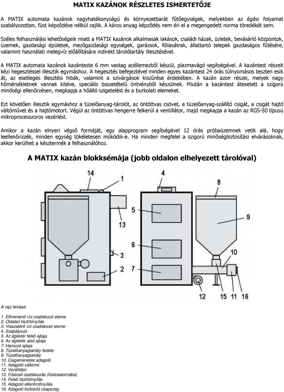 Széles felhasználási lehetőségeik miatt a MATIX kazánok alkalmasak lakások, családi házak, üzletek, bevásárló központok, üzemek, gazdasági épületek, mezőgazdasági egységek, garázsok, fóliasátrak,