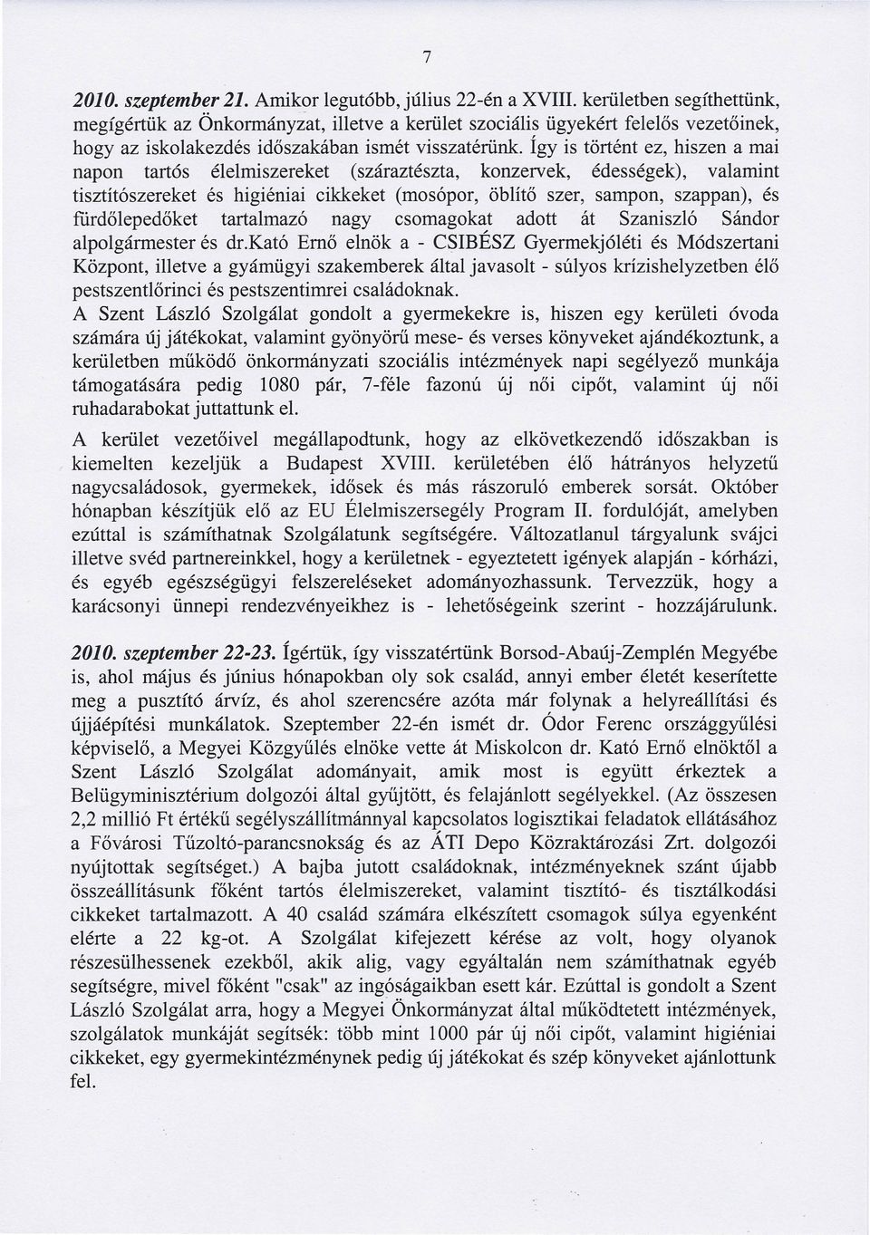 Így is történt ez, hiszen a mai napon tartós élelmiszereket (száraztészta, konzerv ek, édességek), valamint tisztítószereket és higiéniai cikkeket (mosópor, öblítő szer, sampon, szappan), és