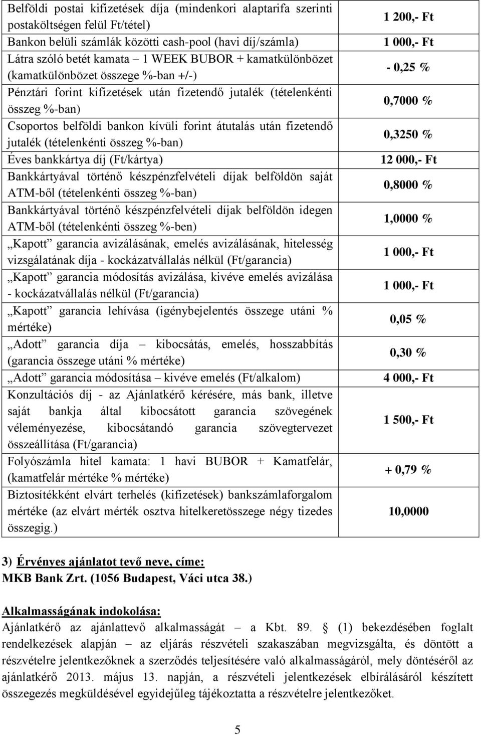 jutalék (tételenkénti összeg %-ban) Éves bankkártya díj (Ft/kártya) Bankkártyával történő készpénzfelvételi díjak belföldön saját ATM-ből (tételenkénti összeg %-ban) Bankkártyával történő