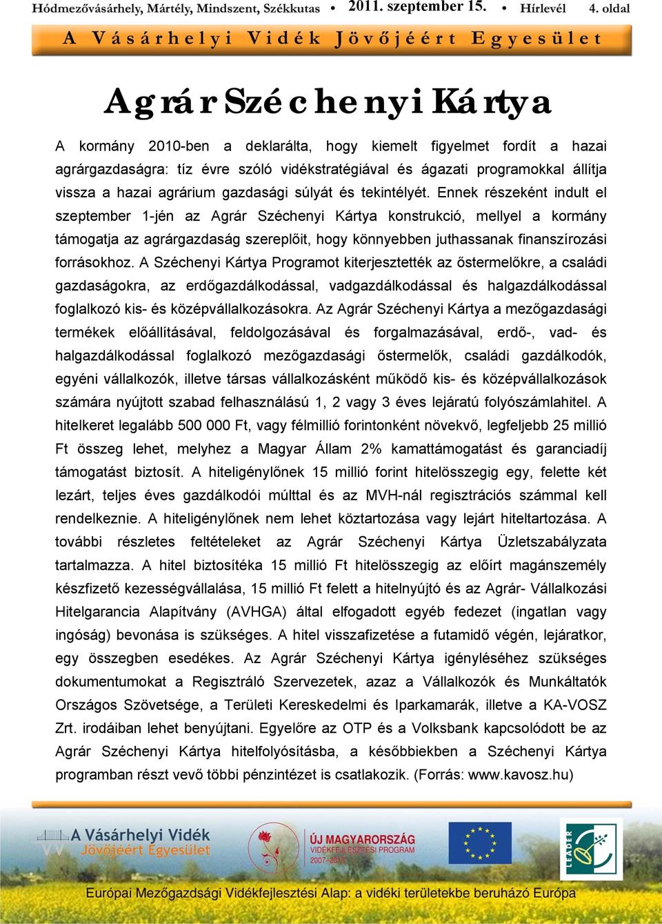 Ennek részeként indult el szeptember 1-jén az Agrár Széchenyi Kártya konstrukció, mellyel a kormány támogatja az agrárgazdaság szereplőit, hogy könnyebben juthassanak finanszírozási forrásokhoz.