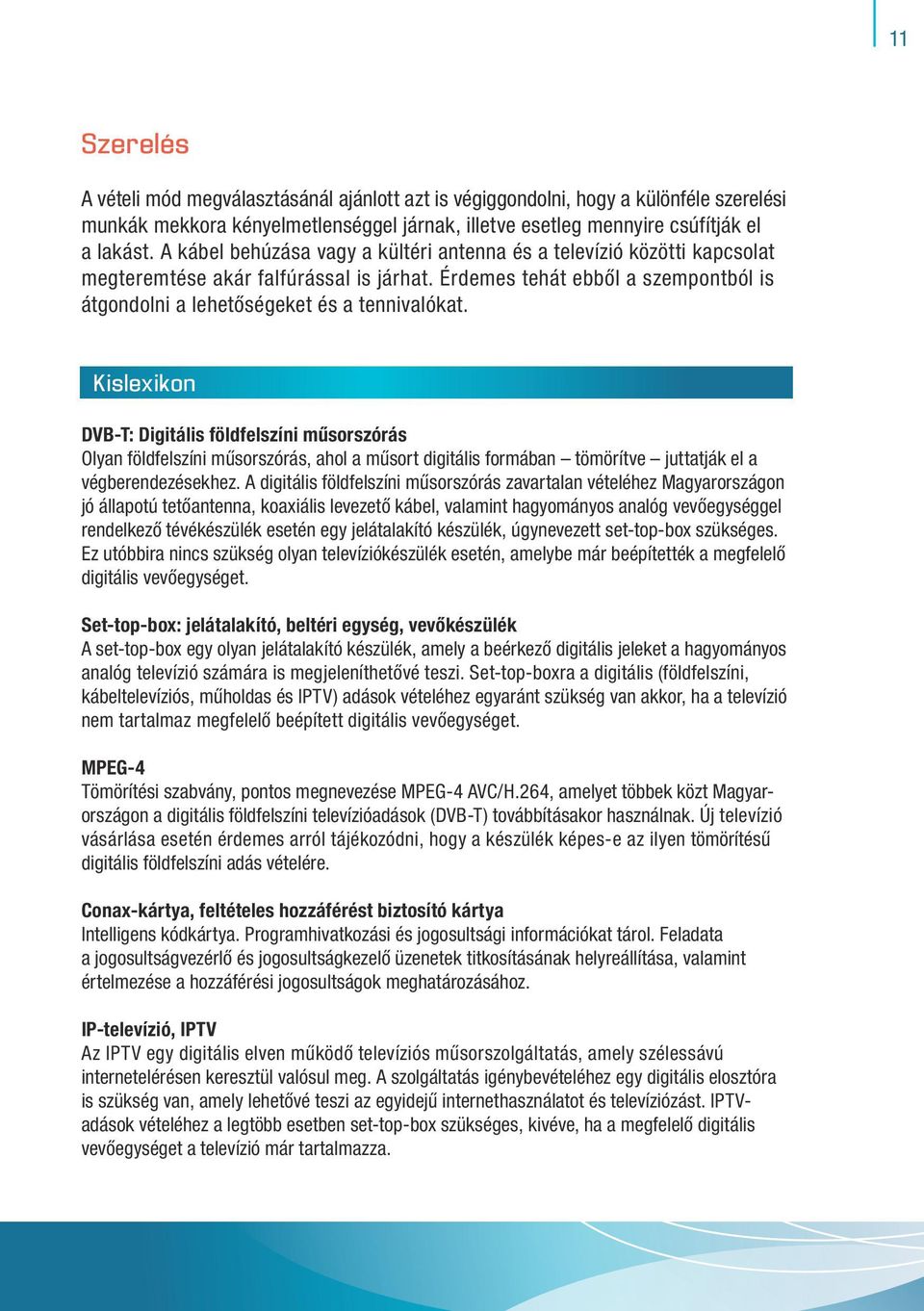 Kislexikon DVB-T: Digitális földfelszíni műsorszórás Olyan földfelszíni műsorszórás, ahol a műsort digitális formában tömörítve juttatják el a végberendezésekhez.